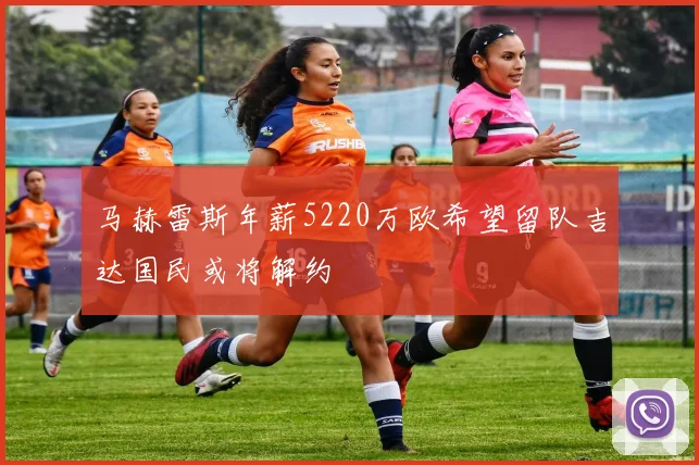 马赫雷斯年薪5220万欧希望留队吉达国民或将解约