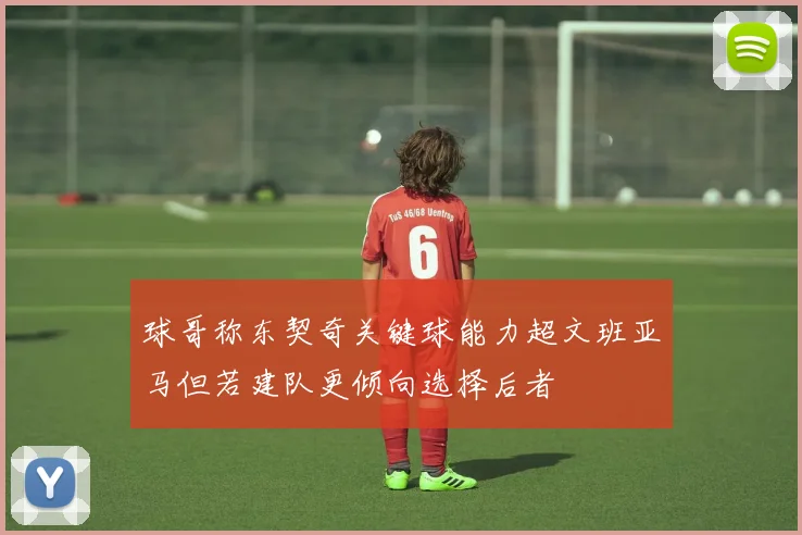球哥称东契奇关键球能力超文班亚马但若建队更倾向选择后者
