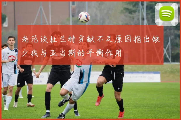 老范谈杜兰特贡献不足原因指出缺少我与亚当斯的平衡作用