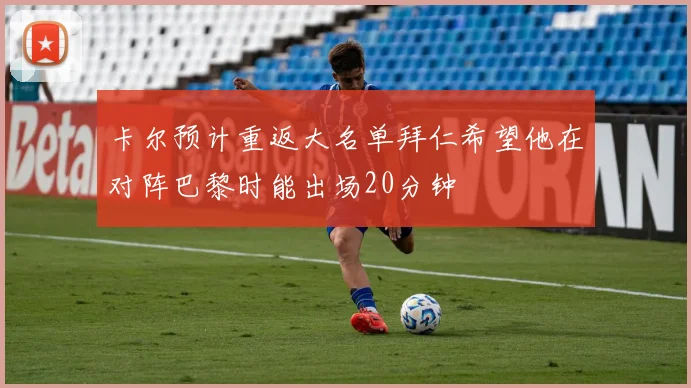 卡尔预计重返大名单拜仁希望他在对阵巴黎时能出场20分钟