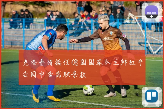 克洛普将接任德国国家队主帅红牛合同中含离职条款