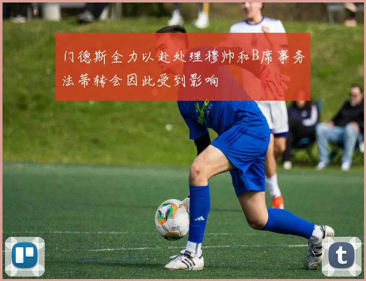 门德斯全力以赴处理穆帅和B席事务法蒂转会因此受到影响