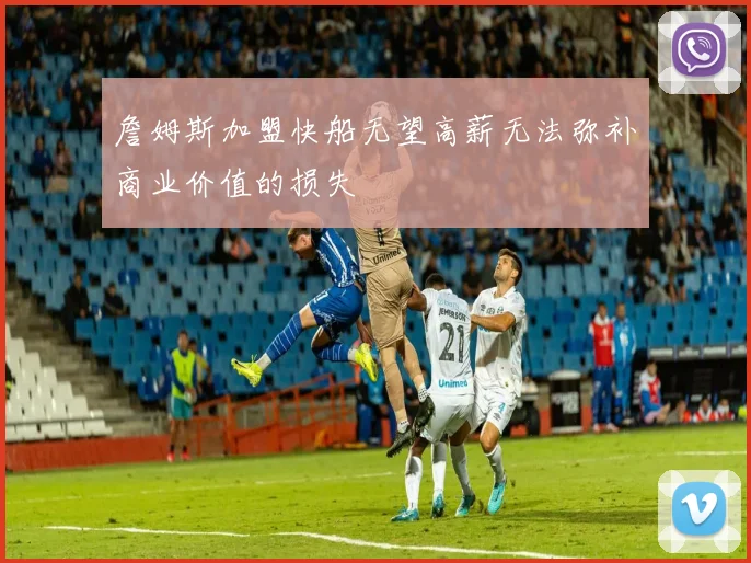 詹姆斯加盟快船无望高薪无法弥补商业价值的损失